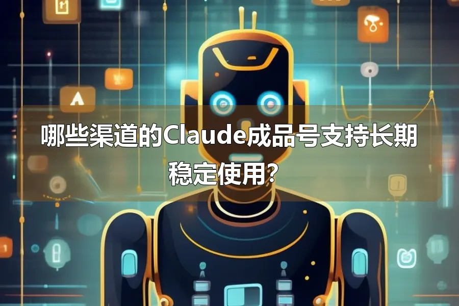 哪些渠道的Claude成品号支持长期稳定使用？